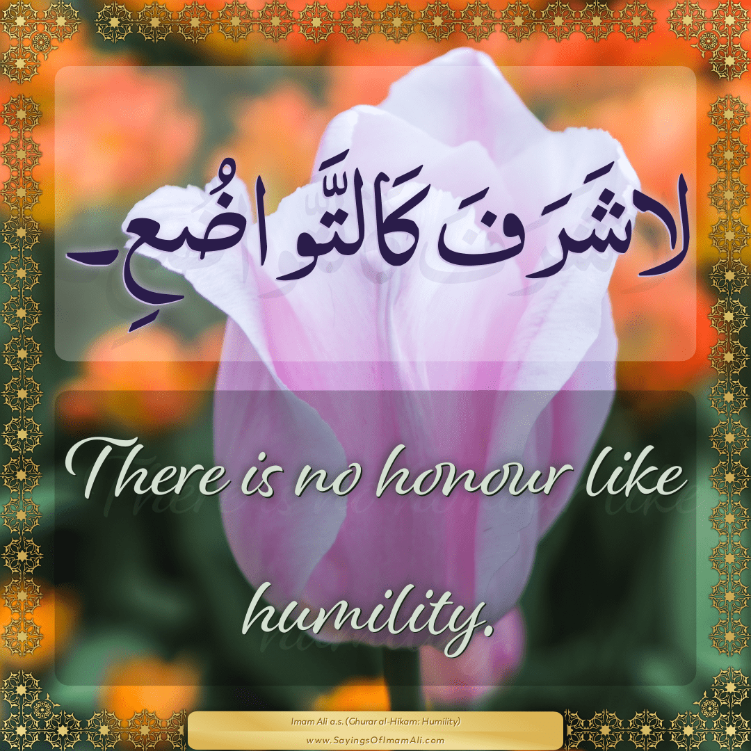 There is no honour like humility.